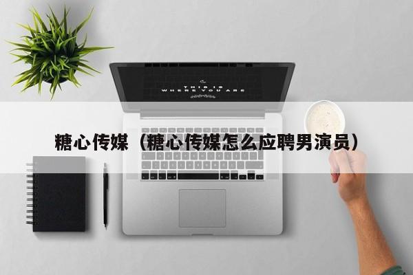 糖心传媒（糖心传媒怎么应聘男演员）