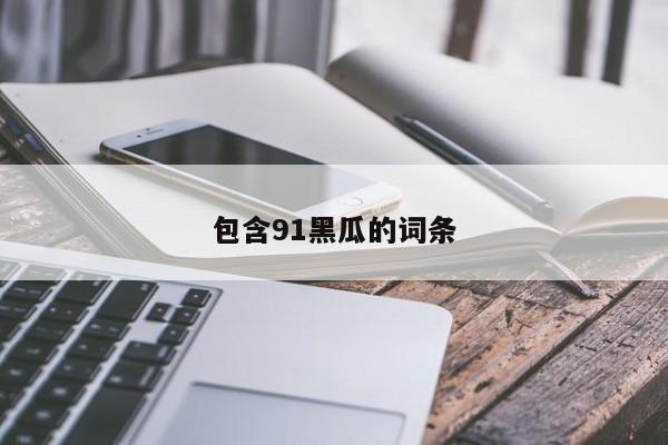 包含91黑瓜的词条