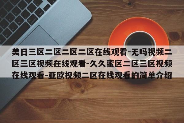 美日三区二区二区二区在线观看-无吗视频二区三区视频在线观看-久久蜜区二区三区视频在线观看-亚欧视频二区在线观看的简单介绍